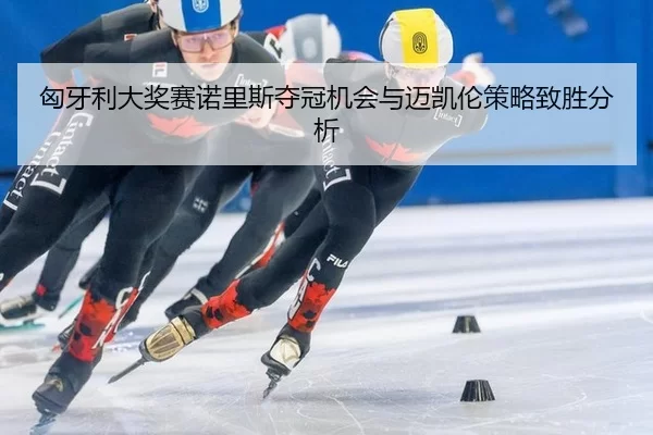 匈牙利大奖赛诺里斯夺冠机会与迈凯伦策略致胜分析
